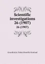 Scientific investigations. 26 (1907) - Great Britain. Fishery Board for Scotland