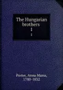 The Hungarian brothers . 1 - Anna Maria Porter