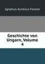 Geschichte von Ungarn, Volume 4 - Ignatius Aurelius Fessler