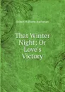 That Winter Night; Or Love.s Victory - Robert Williams Buchanan
