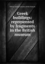 Greek buildings: represented by fragments in the British museum - William Richard Lethaby