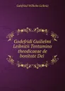 Godefridi Guilielmi Leibnitii Tentamina theodicaeae de bonitate Dei . - Готфрид Вильгельм Лейбниц