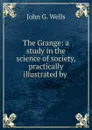 The Grange: a study in the science of society, practically illustrated by . - John G. Wells