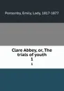 Clare Abbey, or, The trials of youth. 1 - Emily Ponsonby