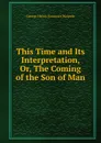 This Time and Its Interpretation, Or, The Coming of the Son of Man - George Henry Somerset Walpole