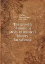 The growth of music; a study in musical history for schools - Henry Cope Colles