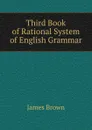 Third Book of Rational System of English Grammar - James Brown