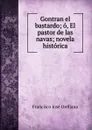 Gontran el bastardo; o, El pastor de las navas; novela historica - Francisco José Orellana