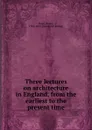 Three lectures on architecture in England, from the earliest to the present time - Henry Rose