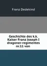 Geschichte des k.k.Kaiser Franz Joseph I dragoner-regimentes nr.11 von . - Franz Dedekind