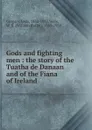 Gods and fighting men : the story of the Tuatha de Danaan and of the Fiana of Ireland - Lady Gregory