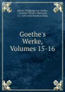 Goethe.s Werke, Volumes 15-16 - Johann Wolfgang von Goethe