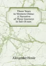 Three Years in Western China: A Narrative of Three Journeys in Ssu-ch.uan . - Alexander Hosie