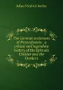 The German sectarians of Pennsylvania : a critical and legendary history of the Ephrata Cloister and the Dunkers - Julius Friedrich Sachse