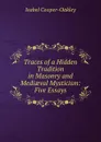 Traces of a Hidden Tradition in Masonry and Mediaeval Mysticism: Five Essays - Isabel Cooper-Oakley