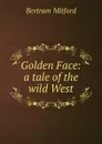 Golden Face: a tale of the wild West - Bertram Mitford