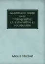 Grammaire copte avec bibliographie: chrestomathie et vocabulaire - Alexis Mallon