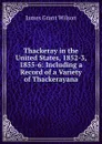 Thackeray in the United States, 1852-3, 1855-6: Including a Record of a Variety of Thackerayana - James Grant Wilson