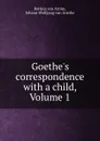 Goethe.s correspondence with a child, Volume 1 - Bettina von Arnim