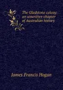 The Gladstone colony: an unwritten chapter of Australian history - James Francis Hogan