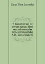 T. Lucretii Cari De rerum natura libri sex: ad exemplar Gilberti Wakefield, A.B., cum ejusdem . - Titus Lucretius Carus