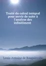 Traite du calcul integral pour servir de suite a l.analyse des infinitiment . - Louis-Antoine de Bougainville