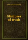 Glimpses of truth - John Lancaster Spalding