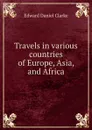 Travels in various countries of Europe, Asia, and Africa - Edward Daniel Clarke