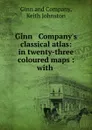 Ginn . Company.s classical atlas: in twenty-three coloured maps : with . - Keith Johnston Ginnmpany