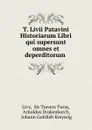 T. Livii Patavini Historiarum Libri qui supersunt omnes et deperditorum . - Travers Twiss