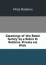 Gleanings of.the Robin family. by a Robin M. Robbins. Private ed. With. - Mills Robbins