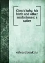 Ginx.s baby, his birth and other misfortunes: a satire - Edward Jenkins