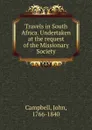 Travels in South Africa. Undertaken at the request of the Missionary Society - John Campbell