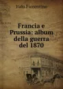 Francia e Prussia: album della guerra del 1870 - Italo Fiorentino