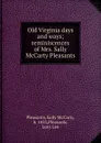 Old Virginia days and ways; reminiscences of Mrs. Sally McCarty Pleasants - Sally McCarty Pleasants