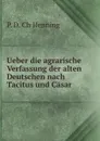 Ueber die agrarische Verfassung der alten Deutschen nach Tacitus und Casar . - P.D. Ch Henning