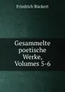 Gesammelte poetische Werke, Volumes 5-6 - Friedrich Rückert