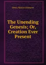 The Unending Genesis; Or, Creation Ever Present - Henry Martyn Simmons