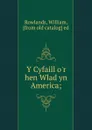 Y Cyfaill o.r hen Wlad yn America; - William Rowlands