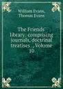 The Friends. library: comprising journals, doctrinal treatises ., Volume 10 - William Evans