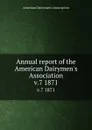 Annual report of the American Dairymen.s Association. v.7 1871 - 