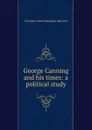 George Canning and his times: a political study - John Arthur Ransome Marriott