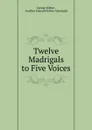 Twelve Madrigals to Five Voices - George Kirbye