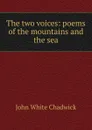 The two voices: poems of the mountains and the sea - John White Chadwick