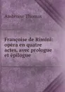 Francoise de Rimini: opera en quatre actes, avec prologue et epilogue - Ambroise Thomas