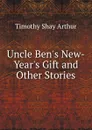 Uncle Ben.s New-Year.s Gift and Other Stories - Timothy Shay Arthur