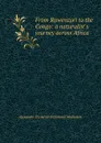 From Ruwenzori to the Congo: a naturalist.s journey across Africa - Alexander Frederick Richmond Wollaston