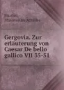 Gergovia. Zur erlauterung von Caesar De bello gallico VII 35-51 - Maximilian Achilles Fischer