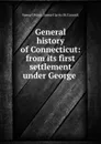 General history of Connecticut: from its first settlement under George . - Samuel Peters