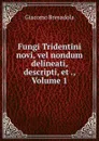 Fungi Tridentini novi, vel nondum delineati, descripti, et ., Volume 1 - Giacomo Bresadola